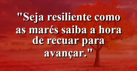 Seja resiliente como as marés: saiba a hora de recuar para avançar.