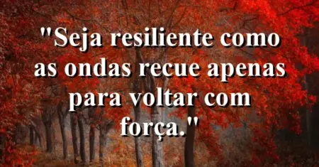 Seja resiliente como as ondas: recue apenas para voltar com força.