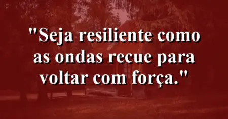 Seja resiliente como as ondas: recue para voltar com força.
