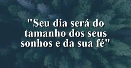 “Seu dia será do tamanho dos seus sonhos e da sua fé”