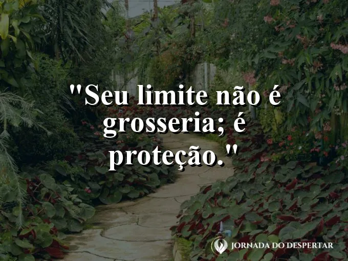 Frase sobre autoconhecimento e autoestima: Seu limite não é grosseria; é proteção.