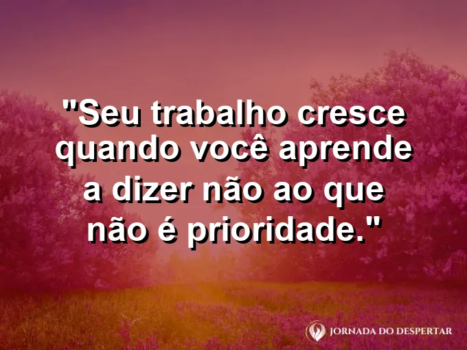 Imagem com a frase motivacional sobre trabalho: Seu trabalho cresce quando você aprende a dizer não ao que não é prioridade.