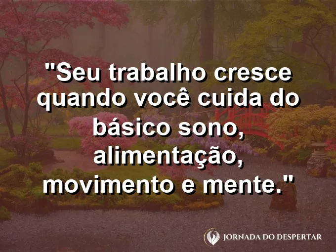 Imagem com a frase motivacional sobre trabalho: Seu trabalho cresce quando você cuida do básico: sono, alimentação, movimento e mente.