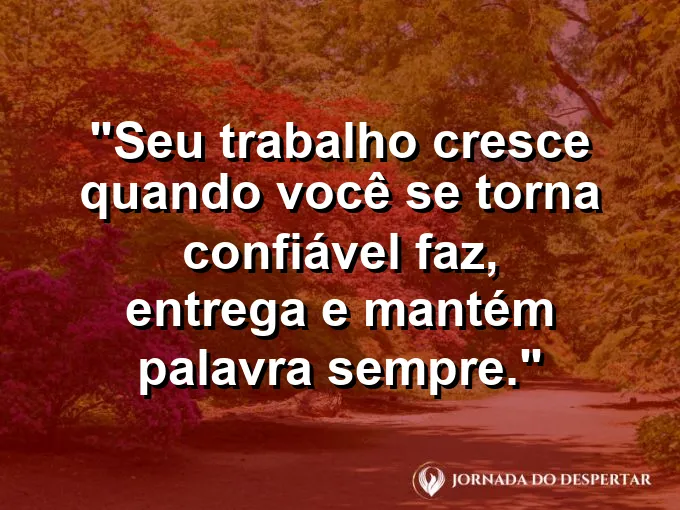 Imagem com a frase motivacional sobre trabalho: Seu trabalho cresce quando você se torna confiável: faz, entrega e mantém palavra sempre.