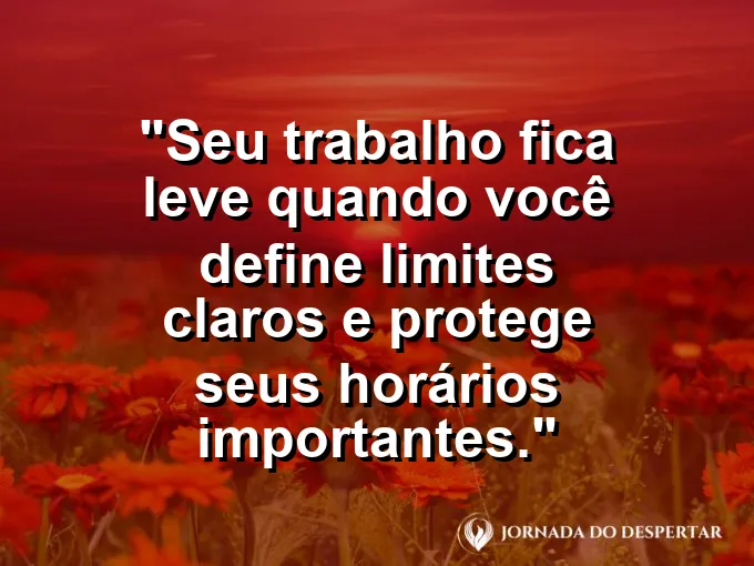 Imagem com a frase motivacional sobre trabalho: Seu trabalho fica leve quando você define limites claros e protege seus horários importantes.