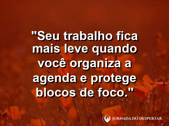 Imagem com a frase motivacional sobre trabalho: Seu trabalho fica mais leve quando você organiza a agenda e protege blocos de foco.