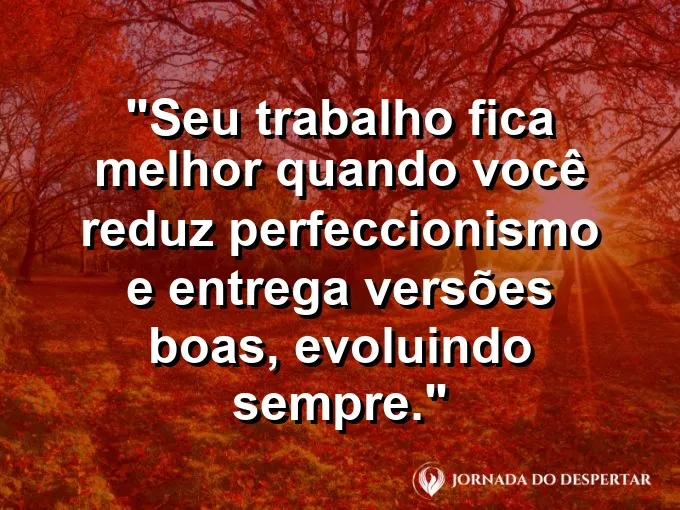 Imagem com a frase motivacional sobre trabalho: Seu trabalho fica melhor quando você reduz perfeccionismo e entrega versões boas, evoluindo sempre.