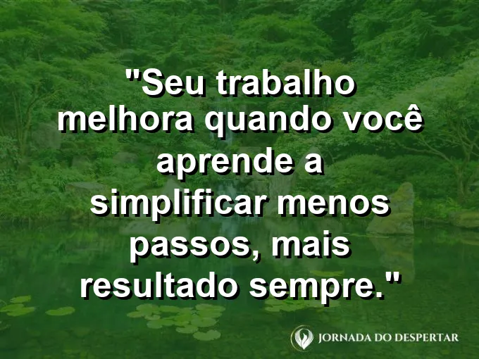 Imagem com a frase motivacional sobre trabalho: Seu trabalho melhora quando você aprende a simplificar: menos passos, mais resultado sempre.