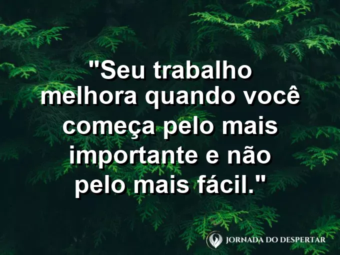 Imagem com a frase motivacional sobre trabalho: Seu trabalho melhora quando você começa pelo mais importante e não pelo mais fácil.