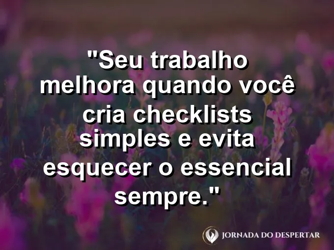 Imagem com a frase motivacional sobre trabalho: Seu trabalho melhora quando você cria checklists simples e evita esquecer o essencial sempre.