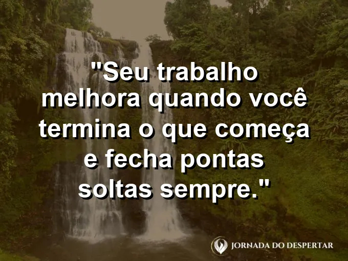 Imagem com a frase motivacional sobre trabalho: Seu trabalho melhora quando você termina o que começa e fecha pontas soltas sempre.
