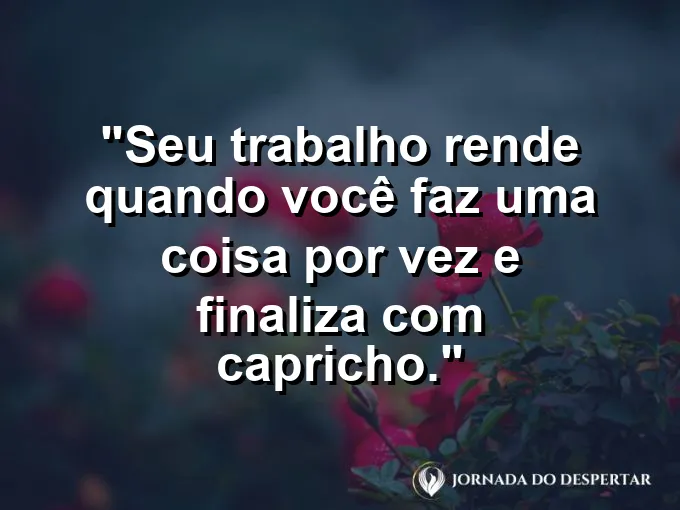 Imagem com a frase motivacional sobre trabalho: Seu trabalho rende quando você faz uma coisa por vez e finaliza com capricho.