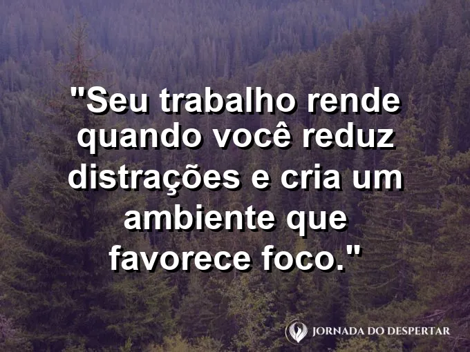 Imagem com a frase motivacional sobre trabalho: Seu trabalho rende quando você reduz distrações e cria um ambiente que favorece foco.