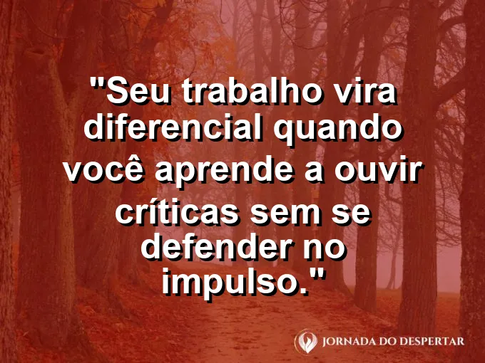 Imagem com a frase motivacional sobre trabalho: Seu trabalho vira diferencial quando você aprende a ouvir críticas sem se defender no impulso.