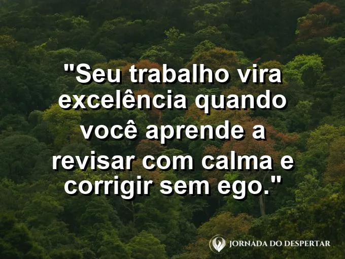 Imagem com a frase motivacional sobre trabalho: Seu trabalho vira excelência quando você aprende a revisar com calma e corrigir sem ego.
