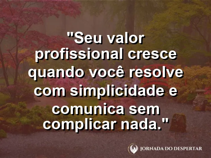 Imagem com a frase motivacional sobre trabalho: Seu valor profissional cresce quando você resolve com simplicidade e comunica sem complicar nada.