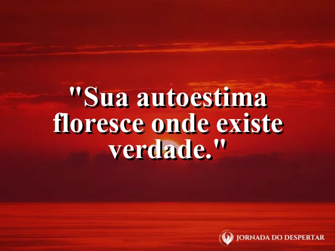 Frase sobre autoconhecimento e autoestima: Sua autoestima floresce onde existe verdade.