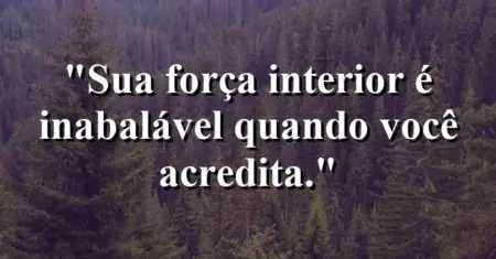 Sua força interior é inabalável quando você acredita.