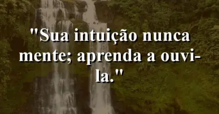 Sua intuição nunca mente; aprenda a ouvi-la.