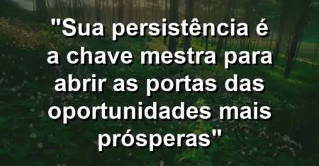 “Sua persistência é a chave mestra para abrir as portas das oportunidades mais prósperas”