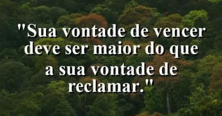 “Sua vontade de vencer deve ser maior do que a sua vontade de reclamar.”