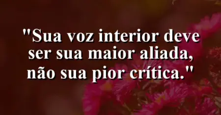 Sua voz interior deve ser sua maior aliada, não sua pior crítica.