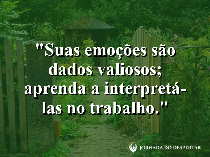 Frase sobre emoções: Suas emoções são dados valiosos; aprenda a interpretá-las no trabalho.