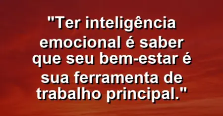 “Ter inteligência emocional é saber que seu bem-estar é sua ferramenta de trabalho principal.”