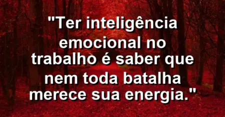 “Ter inteligência emocional no trabalho é saber que nem toda batalha merece sua energia.”