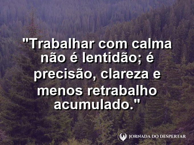 Imagem com a frase motivacional sobre trabalho: Trabalhar com calma não é lentidão; é precisão, clareza e menos retrabalho acumulado.