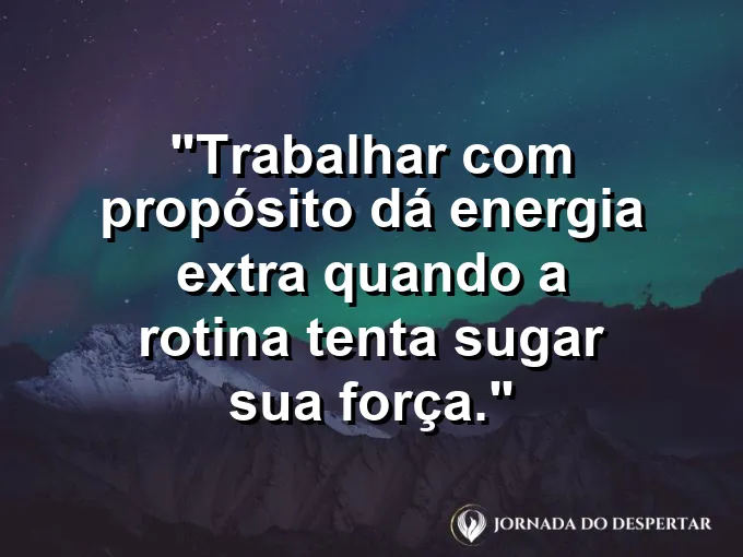 Imagem com a frase motivacional sobre trabalho: Trabalhar com propósito dá energia extra quando a rotina tenta sugar sua força.