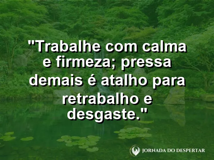 Imagem com a frase motivacional sobre trabalho: Trabalhe com calma e firmeza; pressa demais é atalho para retrabalho e desgaste.