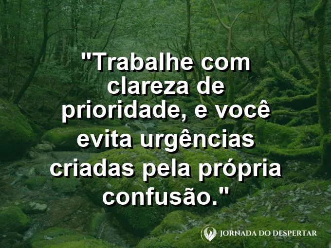 Imagem com a frase motivacional sobre trabalho: Trabalhe com clareza de prioridade, e você evita urgências criadas pela própria confusão.