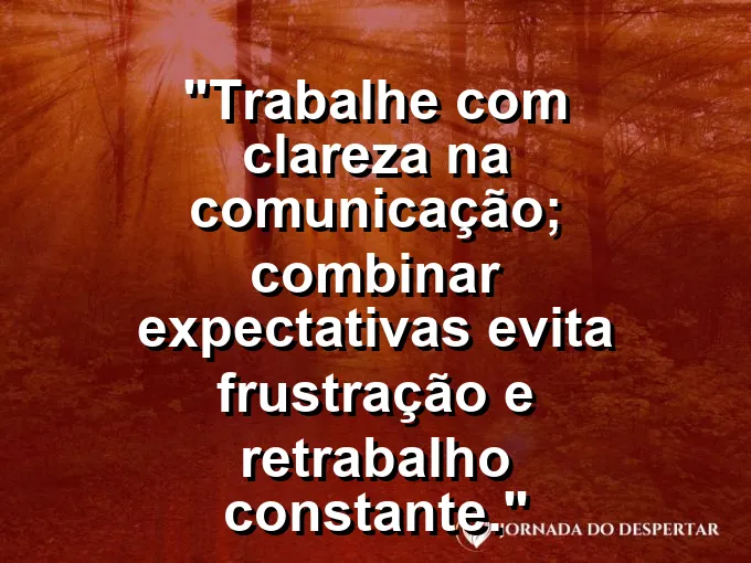 Imagem com a frase motivacional sobre trabalho: Trabalhe com clareza na comunicação; combinar expectativas evita frustração e retrabalho constante.