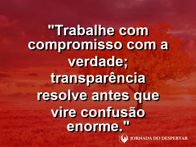 Imagem com a frase motivacional sobre trabalho: Trabalhe com compromisso com a verdade; transparência resolve antes que vire confusão enorme.