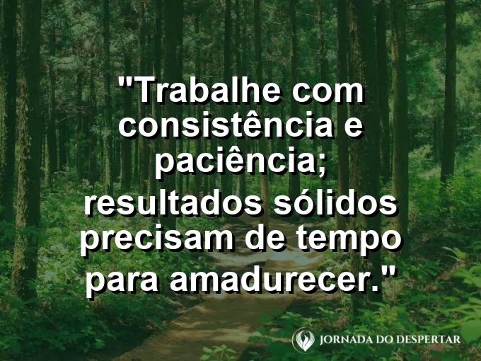Imagem com a frase motivacional sobre trabalho: Trabalhe com consistência e paciência; resultados sólidos precisam de tempo para amadurecer.