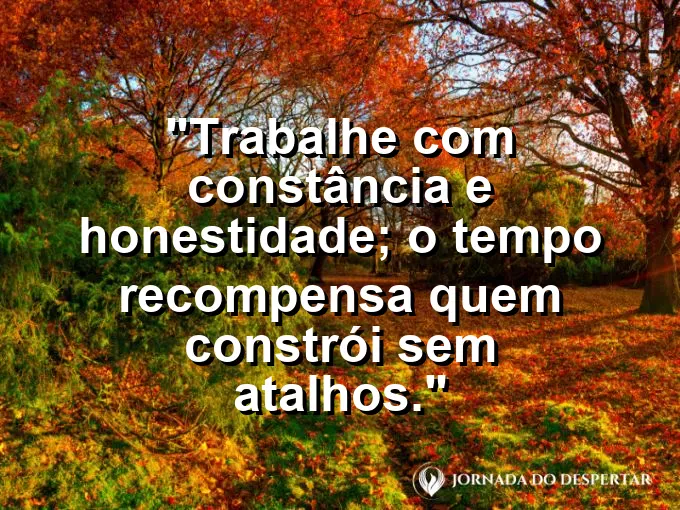 Imagem com a frase motivacional sobre trabalho: Trabalhe com constância e honestidade; o tempo recompensa quem constrói sem atalhos.