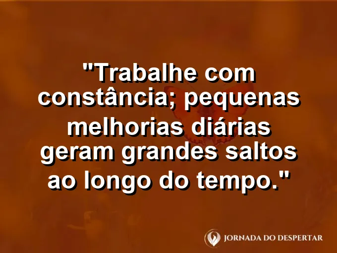 Imagem com a frase motivacional sobre trabalho: Trabalhe com constância; pequenas melhorias diárias geram grandes saltos ao longo do tempo.