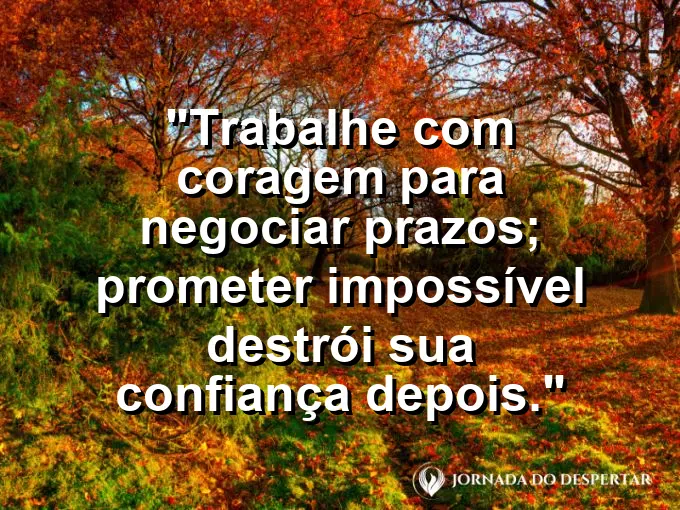 Imagem com a frase motivacional sobre trabalho: Trabalhe com coragem para negociar prazos; prometer impossível destrói sua confiança depois.