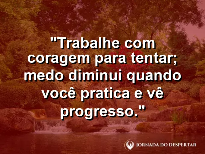 Imagem com a frase motivacional sobre trabalho: Trabalhe com coragem para tentar; medo diminui quando você pratica e vê progresso.