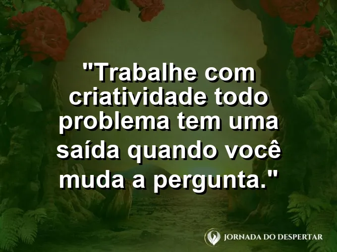 Imagem com a frase motivacional sobre trabalho: Trabalhe com criatividade: todo problema tem uma saída quando você muda a pergunta.