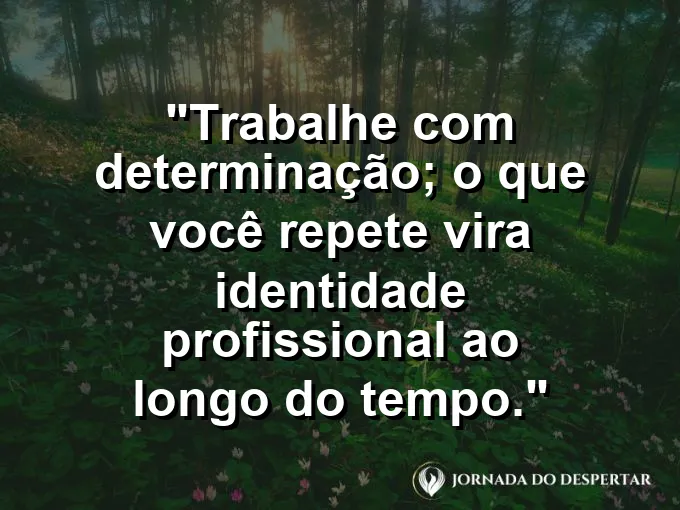 Imagem com a frase motivacional sobre trabalho: Trabalhe com determinação; o que você repete vira identidade profissional ao longo do tempo.