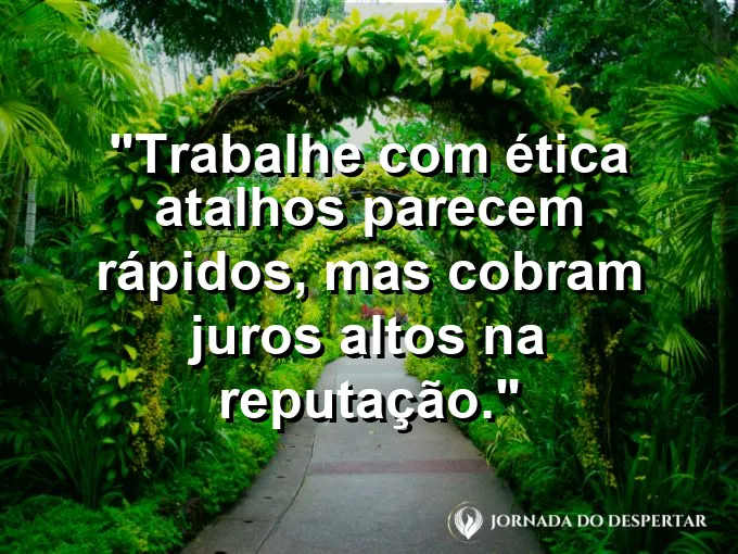Imagem com a frase motivacional sobre trabalho: Trabalhe com ética: atalhos parecem rápidos, mas cobram juros altos na reputação.