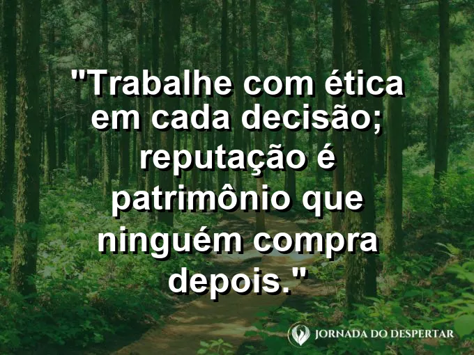 Imagem com a frase motivacional sobre trabalho: Trabalhe com ética em cada decisão; reputação é patrimônio que ninguém compra depois.