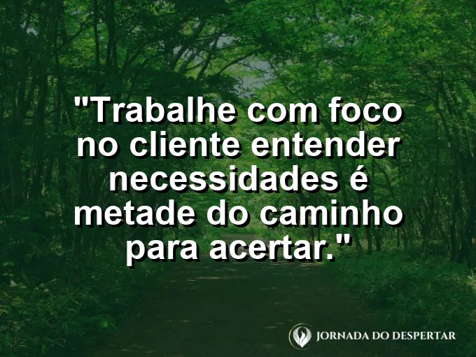 Imagem com a frase motivacional sobre trabalho: Trabalhe com foco no cliente: entender necessidades é metade do caminho para acertar.