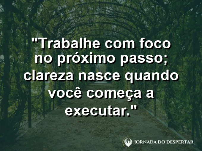 Imagem com a frase motivacional sobre trabalho: Trabalhe com foco no próximo passo; clareza nasce quando você começa a executar.