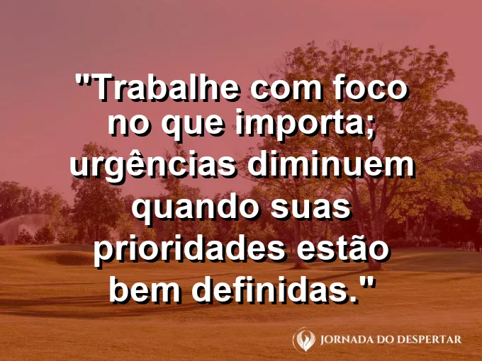 Imagem com a frase motivacional sobre trabalho: Trabalhe com foco no que importa; urgências diminuem quando suas prioridades estão bem definidas.