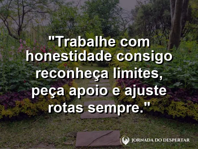 Imagem com a frase motivacional sobre trabalho: Trabalhe com honestidade consigo: reconheça limites, peça apoio e ajuste rotas sempre.