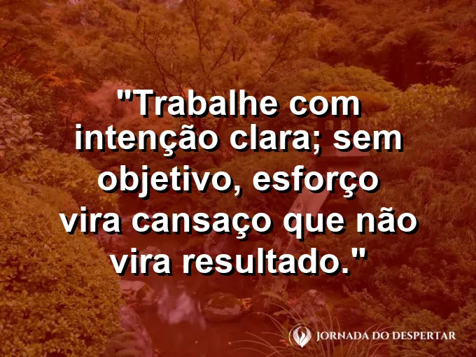 Imagem com a frase motivacional sobre trabalho: Trabalhe com intenção clara; sem objetivo, esforço vira cansaço que não vira resultado.
