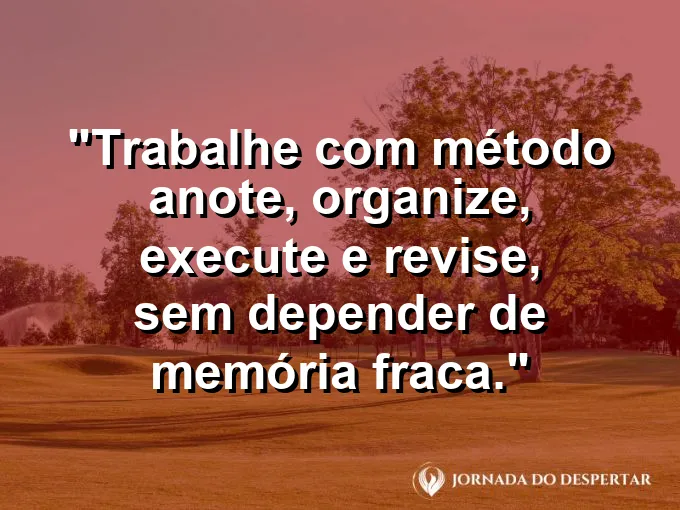 Imagem com a frase motivacional sobre trabalho: Trabalhe com método: anote, organize, execute e revise, sem depender de memória fraca.